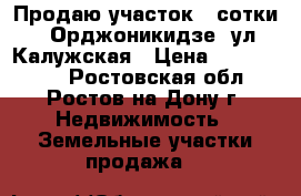 Продаю участок 3 сотки, 2 Орджоникидзе, ул. Калужская › Цена ­ 2 100 000 - Ростовская обл., Ростов-на-Дону г. Недвижимость » Земельные участки продажа   